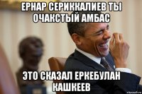 ернар сериккалиев ты очакстый амбас это сказал еркебулан кашкеев