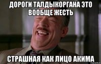 дороги талдыкоргана это вообще жесть страшная как лицо акима