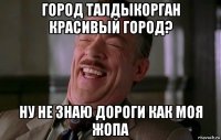город талдыкорган красивый город? ну не знаю дороги как моя жопа