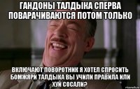 гандоны талдыка сперва поварачиваются потом только включают поворотник я хотел спросить бомжяри талдыка вы учили правила или хуй сосали?
