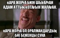 қара жорға биін шығарған адам аттың қотағын жалаған. қара жорға ол оралмандардың биі беженцы сука