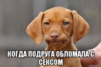  когда подруга обломала с сексом