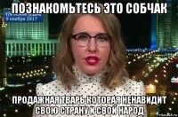 познакомьтесь это собчак продажная тварь которая ненавидит свою страну и свой народ