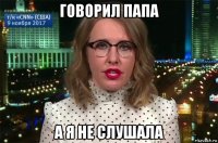 говорил папа а я не слушала