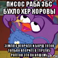 писос раба збс бухло хер коровы земля с огорода и борщ готов только насрите в тарелку ролтон это по нашему