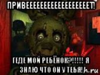 привеееееееееееееееееет! геде мой ребёнок?!!!!! я знаю что он у тебя!