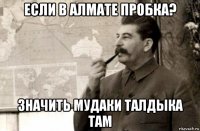 если в алмате пробка? значить мудаки талдыка там
