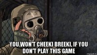  you won't cheeki breeki, if you don't play this game
