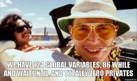 WE HAVE 124 global variables, 86 while and waitUntil, and totally zero privates
