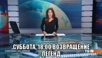  суббота, 18:00 возвращение легенд