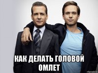  как делать головой омлет