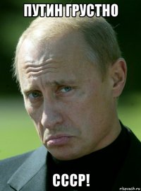 путин грустно ссср!