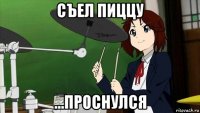 съел пиццу ...проснулся