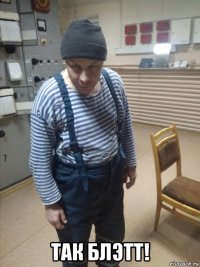  так блэтт!