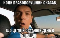 коли правопорушник сказав, що це твій останній день в поліції