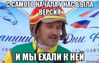 с самого начала у нас была версия и мы ехали к ней