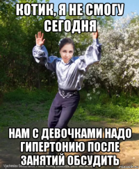 котик, я не смогу сегодня нам с девочками надо гипертонию после занятий обсудить