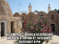  весьма доступное и безопасное жильё в отличии от того,какое получают в рф