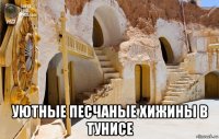  уютные песчаные хижины в тунисе