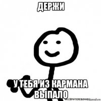 держи у тебя из кармана выпало