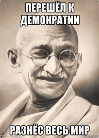 перешёл к демократии разнёс весь мир