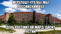 мерелоц? что вы, мы российский вуз день россии? ай мард, дасит нстии