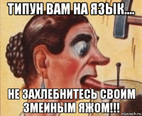 типун вам на язык.... не захлебнитесь своим змеиным яжом!!!