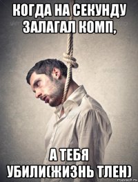 когда на секунду залагал комп, а тебя убили(жизнь тлен)