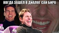 когда зашёл в диалог сан бира 