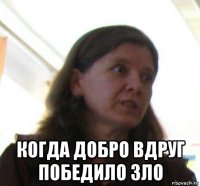  когда добро вдруг победило зло
