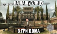 на нашу улицу в три дома