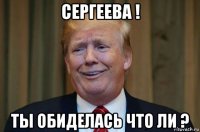 сергеева ! ты обиделась что ли ?