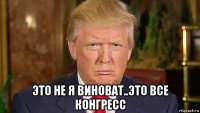  это не я виноват..это все конгресс