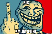 pig хм да я пиг