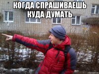 когда спрашиваешь куда думать 