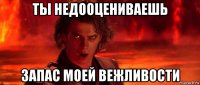 ты недооцениваешь запас моей вежливости