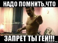 надо помнить,что запрет ты гей!!!