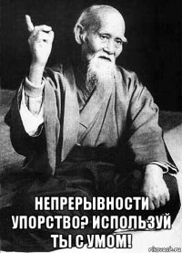  непрерывности упорство? используй ты с умом!