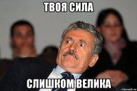 твоя сила слишком велика