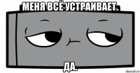 меня всё устраивает. да.