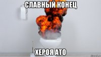 славный конец хероя ато