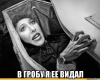  в гробу я ее видал