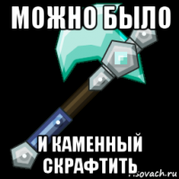 можно было и каменный скрафтить
