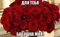 для тебя бабушка моя!