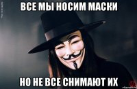 все мы носим маски но не все снимают их