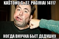 kaštonų g . 27. pagiriai 14117 когда внучка бьет дедушку