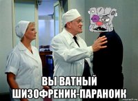  вы ватный шизофреник-параноик