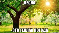 весна -это теплая погода