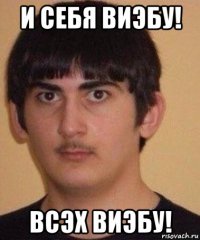 и себя виэбу! всэх виэбу!