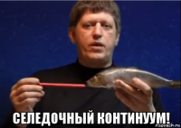  селедочный континуум!